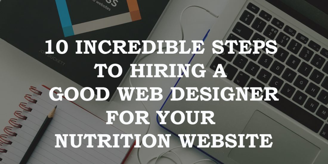 10 Incredible Steps To Hiring A Good Web Designer For Your Nutrition Website