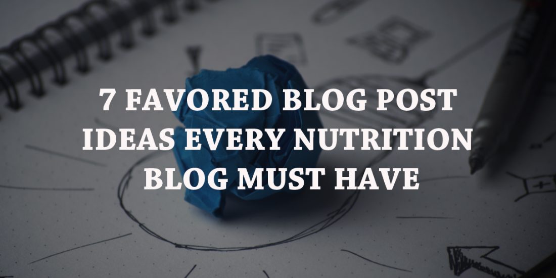 7 Favored Blog Post Ideas Every Nutrition Blog Must Have