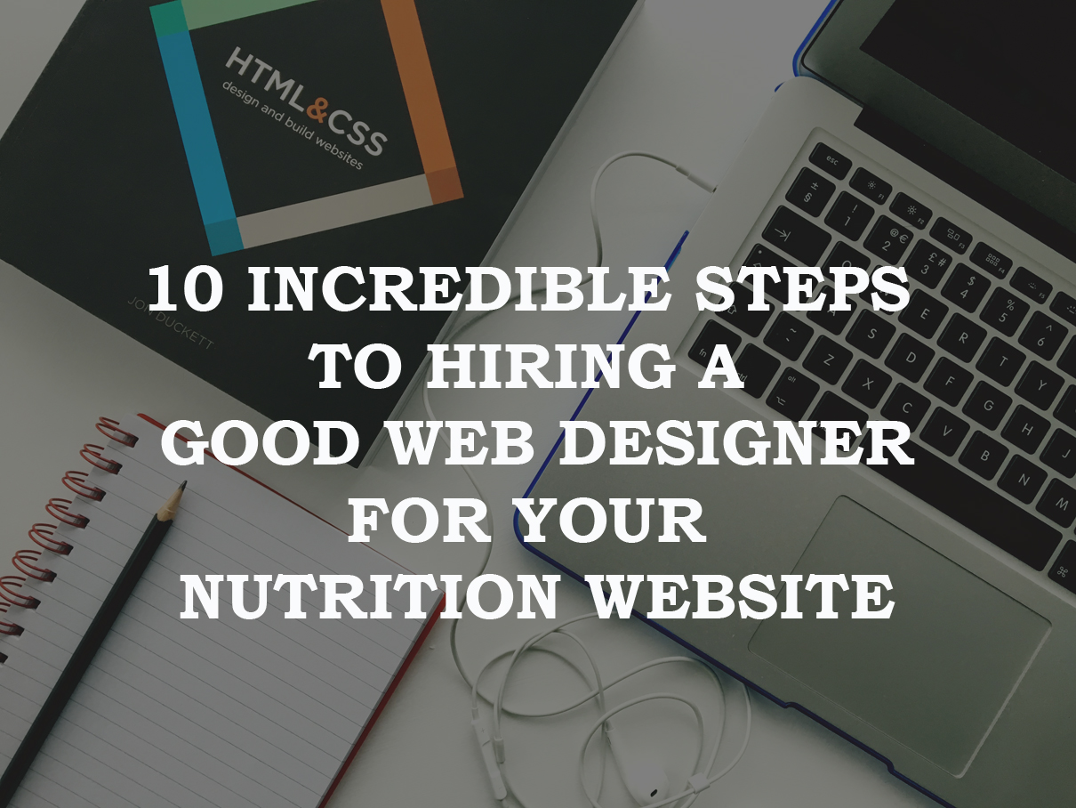 10 Incredible Steps To Hiring A Good Web Designer For Your Nutrition Website