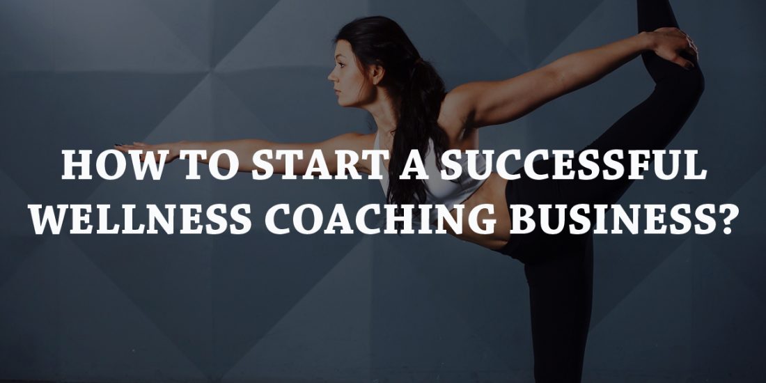 How To Start A Successful Wellness Coaching Business?