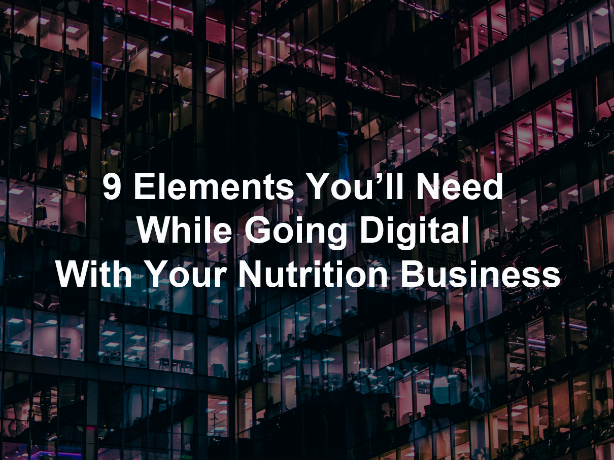9 Elements You’ll Need While Going Digital With Your Nutrition Business