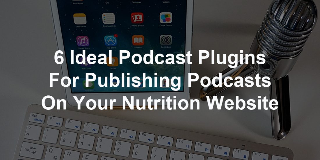 6 Ideal Podcast Plugins For Publishing Podcasts On Your Nutrition Website