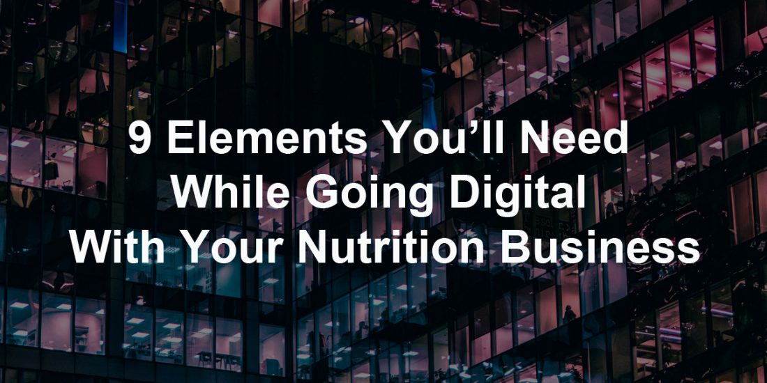 9 Elements You’ll Need While Going Digital With Your Nutrition Business